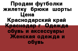 Продам футболки, жилетку, брюки, шорты › Цена ­ 200-300 - Краснодарский край, Краснодар г. Одежда, обувь и аксессуары » Женская одежда и обувь   